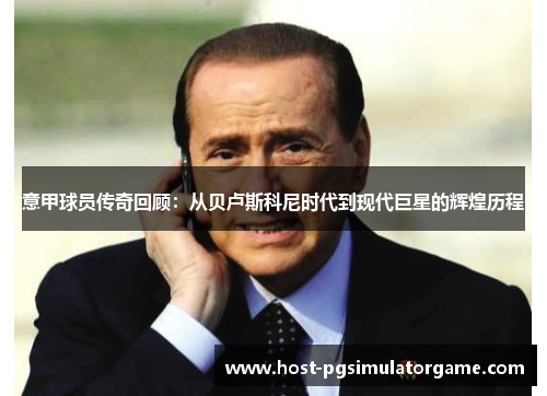 意甲球员传奇回顾：从贝卢斯科尼时代到现代巨星的辉煌历程