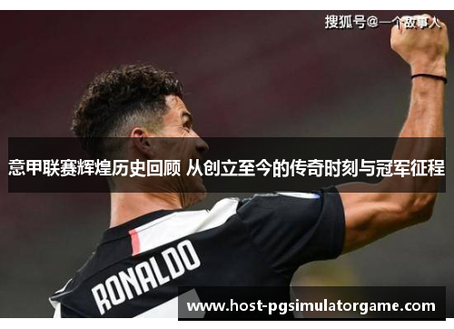 意甲联赛辉煌历史回顾 从创立至今的传奇时刻与冠军征程