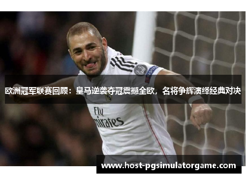 欧洲冠军联赛回顾:皇马逆袭夺冠震撼全欧,名将争辉演绎经典对决 欧洲冠军联赛回顾:皇马逆袭夺冠震撼全欧,名将争辉演绎经典对决