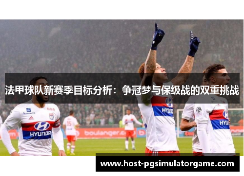 法甲球队新赛季目标分析:争冠梦与保级战的双重挑战 法甲球队新赛季目标分析:争冠梦与保级战的双重挑战