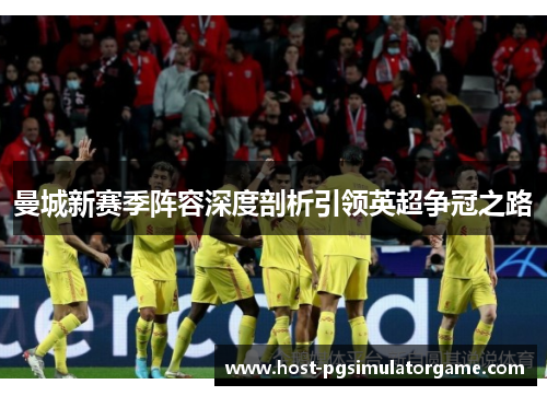 曼城新赛季阵容深度剖析引领英超争冠之路