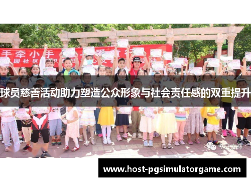 球员慈善活动助力塑造公众形象与社会责任感的双重提升