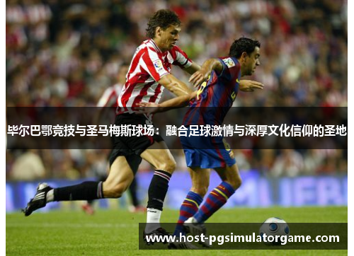 毕尔巴鄂竞技与圣马梅斯球场：融合足球激情与深厚文化信仰的圣地