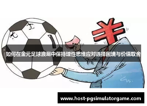 如何在金元足球浪潮中保持理性思维应对选择困境与价值取舍