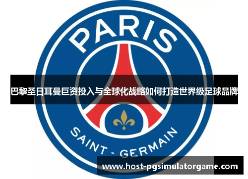 巴黎圣日耳曼巨资投入与全球化战略如何打造世界级足球品牌