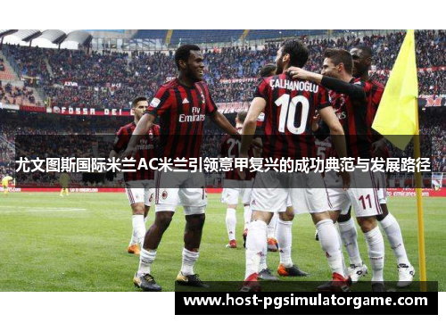 尤文图斯国际米兰AC米兰引领意甲复兴的成功典范与发展路径