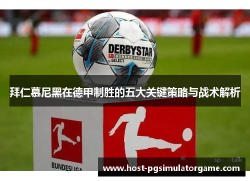 拜仁慕尼黑在德甲制胜的五大关键策略与战术解析 拜仁慕尼黑在德甲制胜的五大关键策略与战术解析
