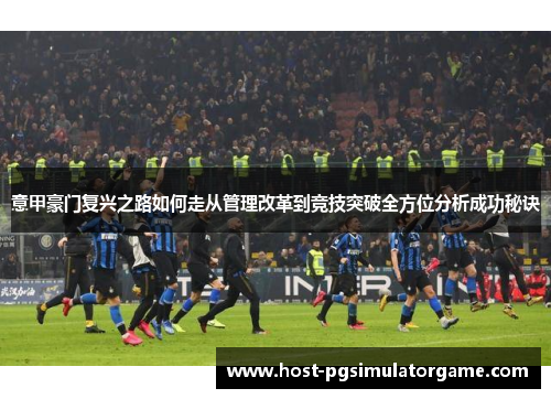 意甲豪门复兴之路如何走从管理改革到竞技突破全方位分析成功秘诀