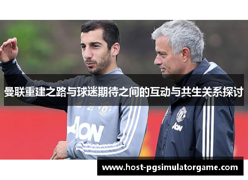 曼联重建之路与球迷期待之间的互动与共生关系探讨 曼联重建之路与球迷期待之间的互动与共生关系探讨