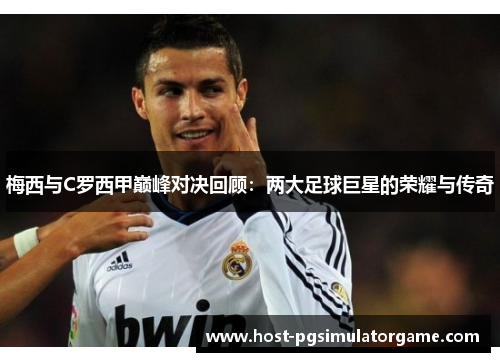 梅西与C罗西甲巅峰对决回顾：两大足球巨星的荣耀与传奇