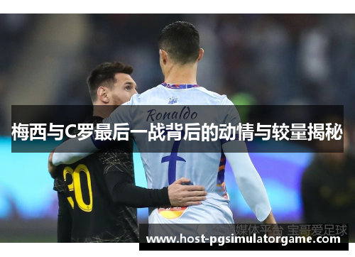 梅西与C罗最后一战背后的动情与较量揭秘
