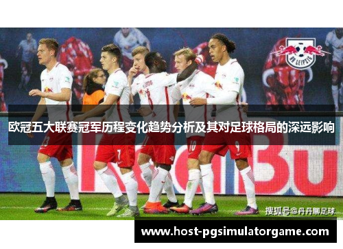 欧冠五大联赛冠军历程变化趋势分析及其对足球格局的深远影响