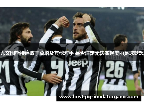 尤文图斯接连败于莫塔及其他对手 是否注定无法实现美丽足球梦想