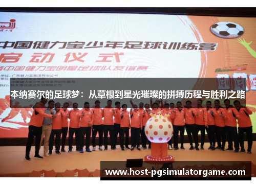 本纳赛尔的足球梦：从草根到星光璀璨的拼搏历程与胜利之路