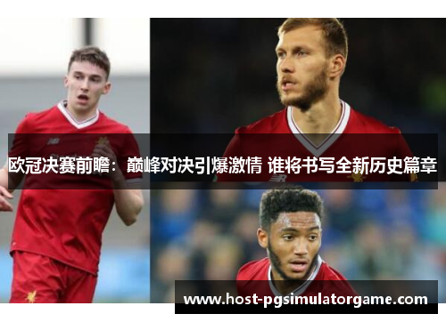 欧冠决赛前瞻：巅峰对决引爆激情 谁将书写全新历史篇章