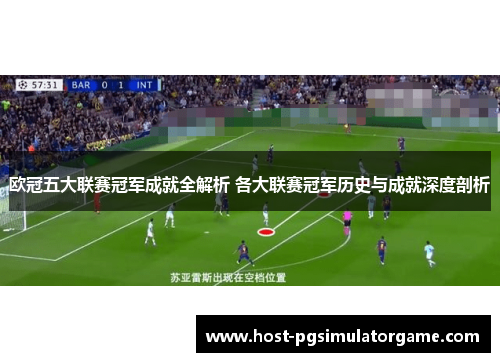 欧冠五大联赛冠军成就全解析 各大联赛冠军历史与成就深度剖析