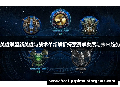 英雄联盟新英雄与战术革新解析探索赛季发展与未来趋势 英雄联盟新英雄与战术革新解析探索赛季发展与未来趋势