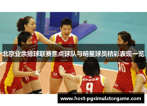 北京业余排球联赛焦点球队与明星球员精彩表现一览