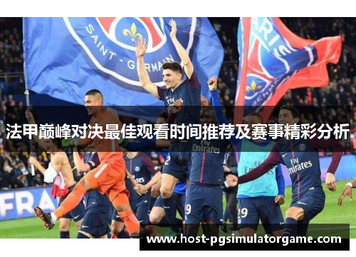 法甲巅峰对决最佳观看时间推荐及赛事精彩分析