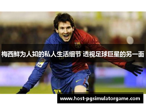 梅西鲜为人知的私人生活细节 透视足球巨星的另一面
