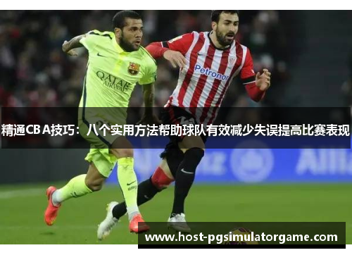 精通CBA技巧：八个实用方法帮助球队有效减少失误提高比赛表现