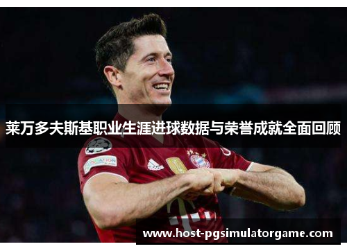 莱万多夫斯基职业生涯进球数据与荣誉成就全面回顾