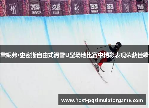 詹妮弗·史密斯自由式滑雪U型场地比赛中精彩表现荣获佳绩