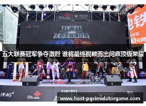 五大联赛冠军争夺激烈 谁将最终脱颖而出问鼎顶级荣耀