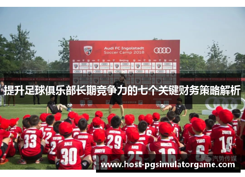 提升足球俱乐部长期竞争力的七个关键财务策略解析