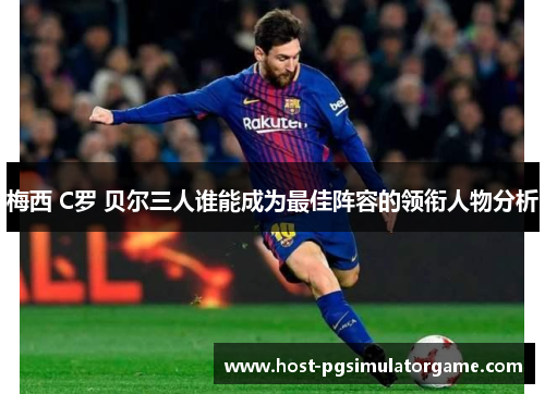 梅西 C罗 贝尔三人谁能成为最佳阵容的领衔人物分析