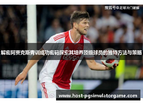 解密阿贾克斯青训成功密码探索其培养顶级球员的独特方法与策略