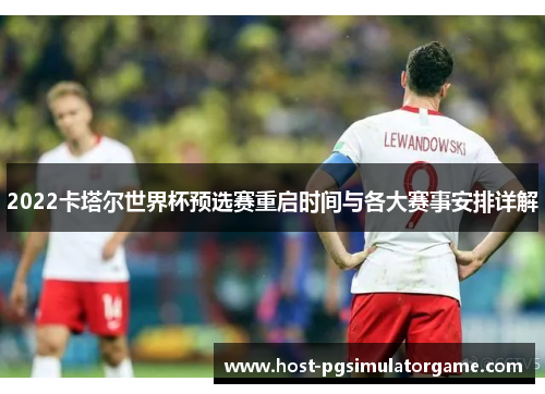 2022卡塔尔世界杯预选赛重启时间与各大赛事安排详解