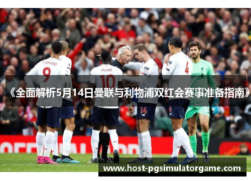 《全面解析5月14日曼联与利物浦双红会赛事准备指南》