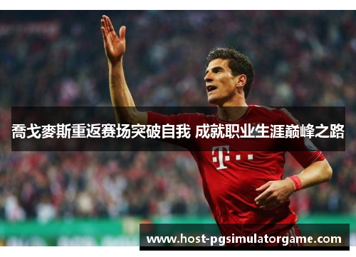 喬戈麥斯重返赛场突破自我 成就职业生涯巅峰之路