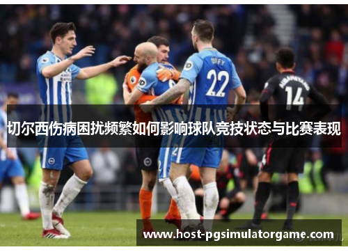 切尔西伤病困扰频繁如何影响球队竞技状态与比赛表现