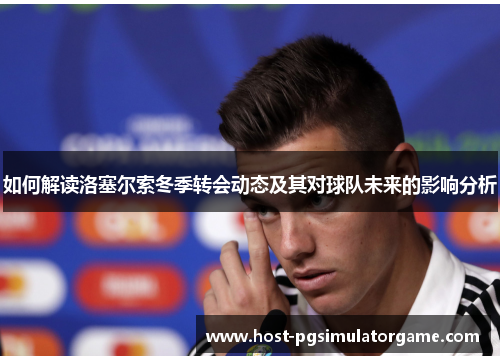 如何解读洛塞尔索冬季转会动态及其对球队未来的影响分析