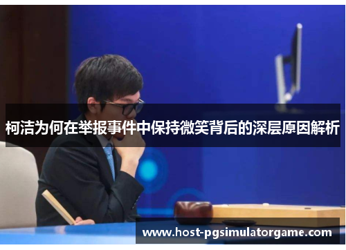 柯洁为何在举报事件中保持微笑背后的深层原因解析