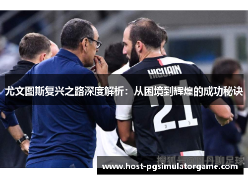 尤文图斯复兴之路深度解析：从困境到辉煌的成功秘诀