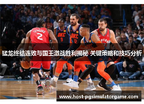 猛龙终结连败与国王激战胜利揭秘 关键策略和技巧分析