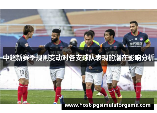 中超新赛季规则变动对各支球队表现的潜在影响分析