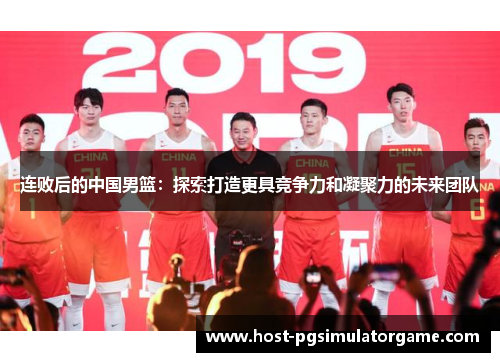连败后的中国男篮：探索打造更具竞争力和凝聚力的未来团队
