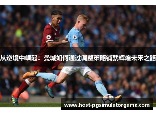 从逆境中崛起：曼城如何通过调整策略铺就辉煌未来之路