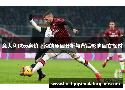 意大利球员身价下滑的原因分析与背后影响因素探讨