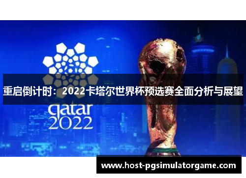 重启倒计时：2022卡塔尔世界杯预选赛全面分析与展望