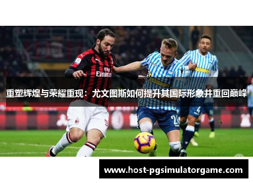 重塑辉煌与荣耀重现：尤文图斯如何提升其国际形象并重回巅峰