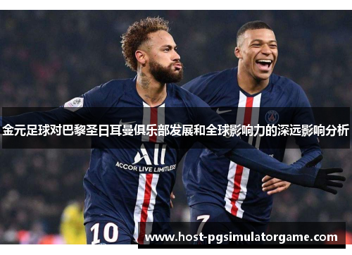 金元足球对巴黎圣日耳曼俱乐部发展和全球影响力的深远影响分析