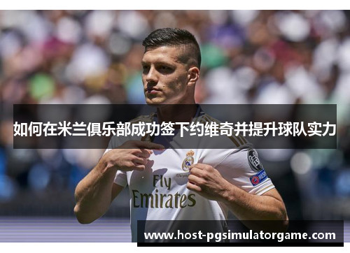 如何在米兰俱乐部成功签下约维奇并提升球队实力