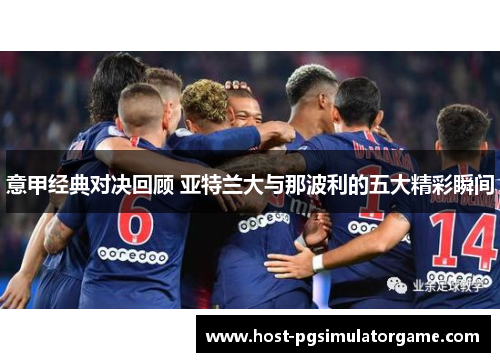 意甲经典对决回顾 亚特兰大与那波利的五大精彩瞬间