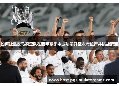如何让皇家马德里队在西甲赛季中成功攀升至次席位置并挑战冠军