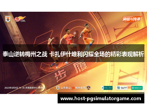 泰山逆转梅州之战 卡扎伊什维利闪耀全场的精彩表现解析 泰山逆转梅州之战 卡扎伊什维利闪耀全场的精彩表现解析